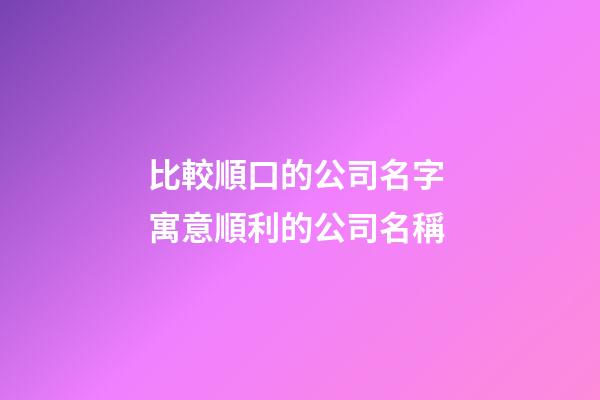 比較順口的公司名字 寓意順利的公司名稱